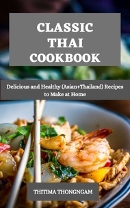  THITIMA THONGNGAM - Classic Thai Cookbook : Delicious and Healthy (Asian+Thailand) Recipes to Make at Home.