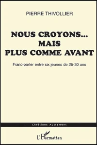 Nous Croyons... Mais Plus Comme Avant. Franc-Parler Entre Six Jeunes De 25-30 Ans