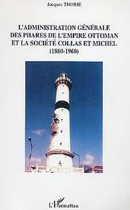 L'Administration générale des phares de l'empire Ottoman et la société Collas et Michel : 1860-1960 : un siècle de coopération économique et financière entre la France, l'empire ottoman