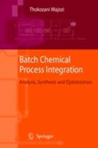 Thokozani Majozi - Batch Chemical Process Integration - Analysis, Synthesis and Optimization.