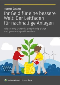 Ihr Geld für eine bessere Welt: Der Leitfaden für nachhaltige Anlagen