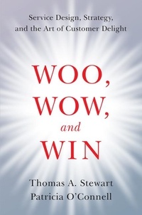 Thomas A. Stewart et Patricia O'Connell - Woo, Wow, and Win - Service Design, Strategy, and the Art of Customer Delight.