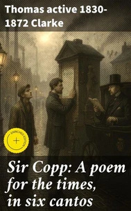 Sir Copp: A poem for the times, in six cantos