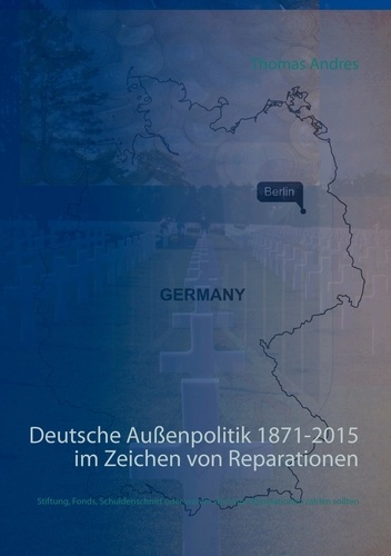 Deutsche Außenpolitik 1871-2015 im Zeichen von Reparationen. Stiftung, Fonds, Schuldenschnitt oder warum wir keine Reparationen zahlen sollten