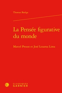 Thomas Barège - La pensée figurative du monde - Marcel Proust et José Lezama Lima.