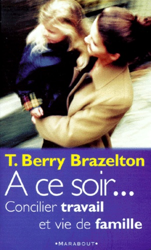 Thomas Berry Brazelton - A Ce Soir... Concilier Travail Et Vie De Famille.