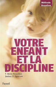 Thomas Berry Brazelton et Joshua D. Sparrow - Votre enfant et la discipline.