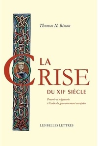 Thomas Bisson - La crise du XIIe siècle - Pouvoir et seigneurie à l'aube du gouvernement européen.