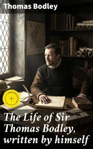 The Life of Sir Thomas Bodley, written by himself