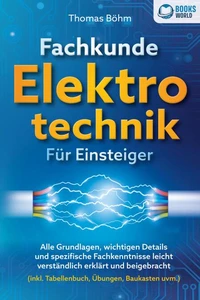 Fachkunde Elektrotechnik für Einsteiger: Alle Grundlagen, wichtigen Details und spezifische Fachkenntnisse leicht verständlich erklärt und beigebracht (inkl. Tabellenbuch, Übungen, Baukasten uvm.)