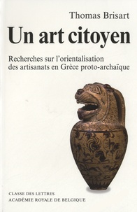 Thomas Brisart - Un art citoyen - Recherches sur lorientalisation des artisanats en Grèce proto-archaïque.