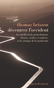 Thomas Brisson - Décentrer l'Occident - Les intellectuels postcoloniaux chinois, arabes et indiens et la critique de la modernité.