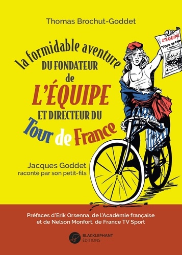 La formidable aventure du fondateur de L'Equipe et directeur du Tour de France. Jacques Goddet raconté par son petit-fils
