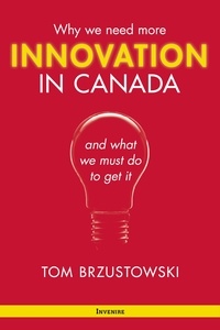 Thomas Brzustowski - Innovation in Canada - Why We Need More and What We Must Do to Get It.