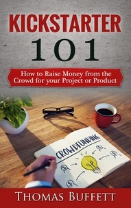 Thomas Buffett - Kickstarter 101 - How to Raise Money from the Crowd for your Project or Product.