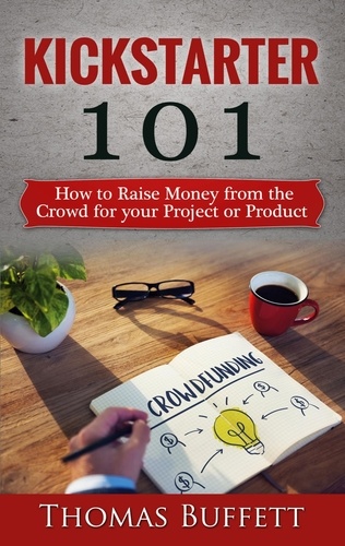 Kickstarter 101. How to Raise Money from the Crowd for your Project or Product