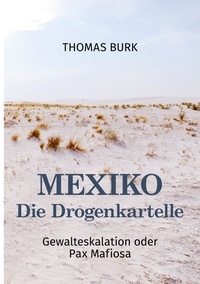 Thomas Burk - Mexiko - Die Drogenkartelle - Gewalteskalation oder Pax Mafiosa.