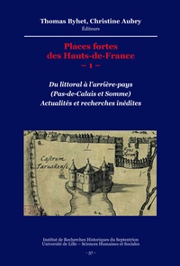 Thomas Byhet et Christine Aubry - Places fortes des Hauts-de-France –1– - Du littoral à l'arrière-pays (Pas-de-Calais et Somme). Actualités et recherches inédites.