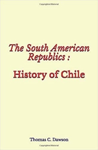The South American Republics : History of Chile