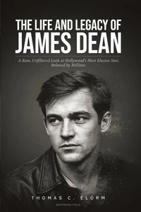 The Life and Legacy of James Dean: Rebel Without a Cause: A Raw, Unfiltered Look at Hollywood’s Most Elusive Star, Beloved by Millions