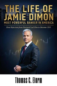 The Life of Jamie Dimon: Most Powerful Banker in America: How Rejection from Harvard Led Him to Become CEO