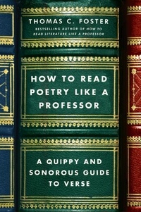 Thomas C Foster - How to Read Poetry Like a Professor - A Quippy and Sonorous Guide to Verse.