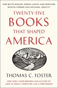 Thomas C Foster - Twenty-five Books That Shaped America - How White Whales, Green Lights, and Restless Spirits Forged Our National Identity.