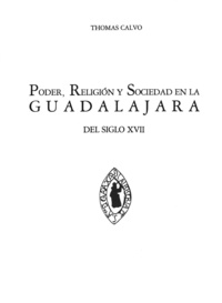 Thomas Calvo - Poder, religión y sociedad en la Guadalajara del siglo XVII.