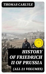 History of Friedrich II of Prussia (All 21 Volumes) (Annotated)