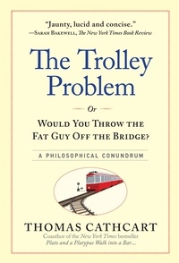 Thomas Cathcart - The Trolley Problem, or Would You Throw the Fat Guy Off the Bridge? - A Philosophical Conundrum.