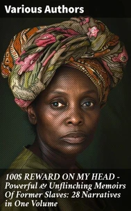 100$ REWARD ON MY HEAD – Powerful &amp; Unflinching Memoirs Of Former Slaves: 28 Narratives in One Volume