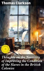 Thoughts on the Necessity of Improving the Condition of the Slaves in the British Colonies