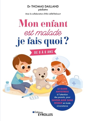 Mon enfant est malade, je fais quoi ?. Le guide antistress à l'attention des parents, pour savoir agir sans risque en toute circonstance. 0 à 6 ans