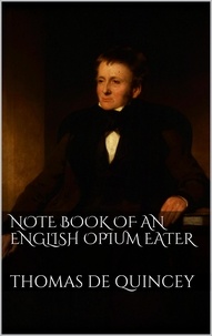 Thomas De Quincey - Note Book of an English Opium-Eater.