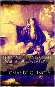 Thomas De Quincey - The Confessions of an English Opium Eater.