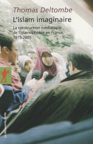 L'islam imaginaire. La construction médiatique de l'islamophobie en France, 1975-2005