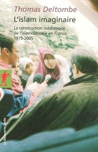 Thomas Deltombe - L'islam imaginaire - La construction médiatique de l'islamophobie en France, 1975-2005.