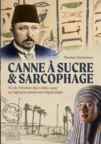 Thomas Duranteau - Canne à sucre & sarcophage - Vie de Périchon-Bey (1860-1929), un ingénieur passionné d'égyptologie.