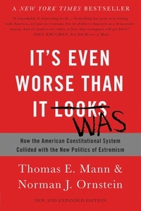 Thomas E. Mann et Norman J. Ornstein - It's Even Worse Than It Looks - How the American Constitutional System Collided with the New Politics of Extremism.