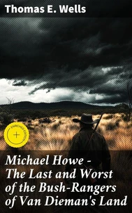 Michael Howe - The Last and Worst of the Bush-Rangers of Van Dieman's Land