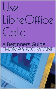  Thomas Ecclestone - Use LibreOffice Calc: A Beginners Guide.