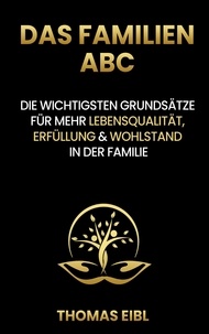 Thomas Eibl - Das Familien ABC - Die wichtigsten Grundsätze für mehr Lebensqualität, Erfüllung &amp; Wohlstand in der Familie.