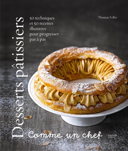 Desserts pâtissiers comme un chef. 50 techniques et 50 recettes illustrées pour progresser pas à pas