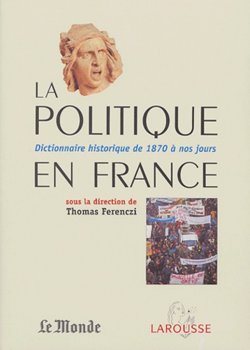 Thomas Ferenczi - La politique en France - Dictionnaire historique de 1870 à nos jours.