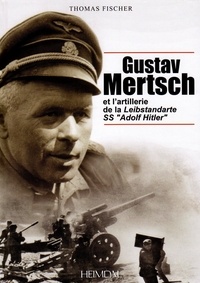 Thomas Fischer - Gustav Mertsch et l'artillerie de la Leibstandarte SS "Adolf Hitler".