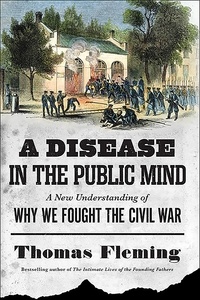Thomas Fleming - A Disease in the Public Mind - A New Understanding of Why We Fought the Civil War.
