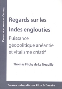 Thomas Flichy de La Neuville - Regards sur les Indes englouties - Puissance géopolitique anéantie et vitalisme créatif.