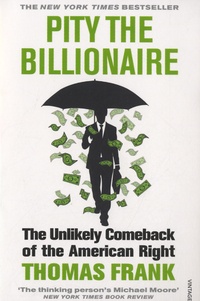 Thomas Frank - Pity the Billionaire - The Unlikely Comeback of the American Right.