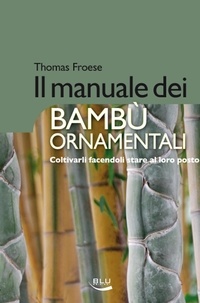 Thomas Froese - Il manuale dei bambù ornamentali. Coltivarli facendoli stare al loro posto.