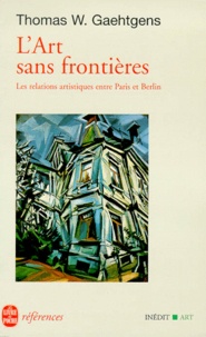 Thomas Gaehtgens - L'Art Sans Frontieres. Les Relations Artistiques Entre Paris Et Berlin.